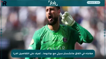 مفاجأة في اتفاق مانشستر سيتي مع دوناروما.. تعرف على التفاصيل الآن!